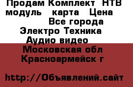 Продам Комплект “НТВ-модуль“  карта › Цена ­ 4 720 - Все города Электро-Техника » Аудио-видео   . Московская обл.,Красноармейск г.